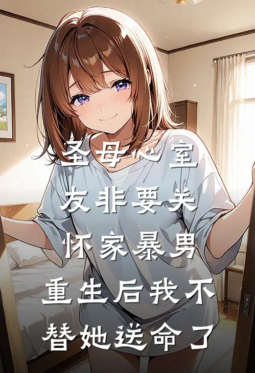 圣母心室友非要关怀家暴男，重生后我不替她送命了