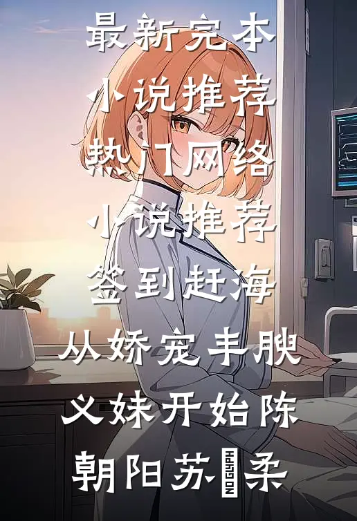 签到赶海：从娇宠丰腴义妹开始(陈朝阳苏玥柔)最新完本小说推荐_热门网络小说推荐签到赶海：从娇宠丰腴义妹开始(陈朝阳苏玥柔)