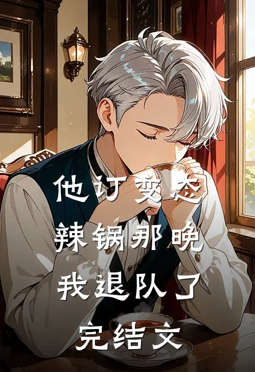 他订变态辣锅那晚，我退队了完结文