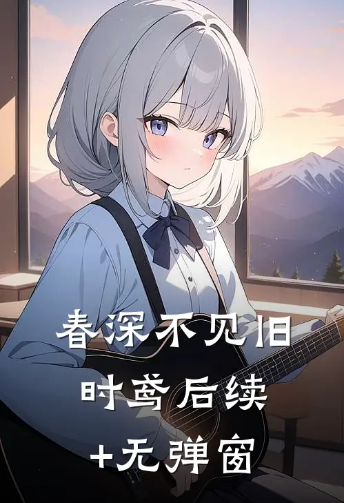 春深不见旧时鸢后续+无弹窗