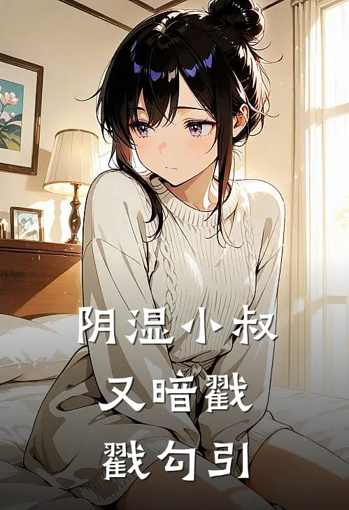 阴湿小叔，又暗戳戳勾引