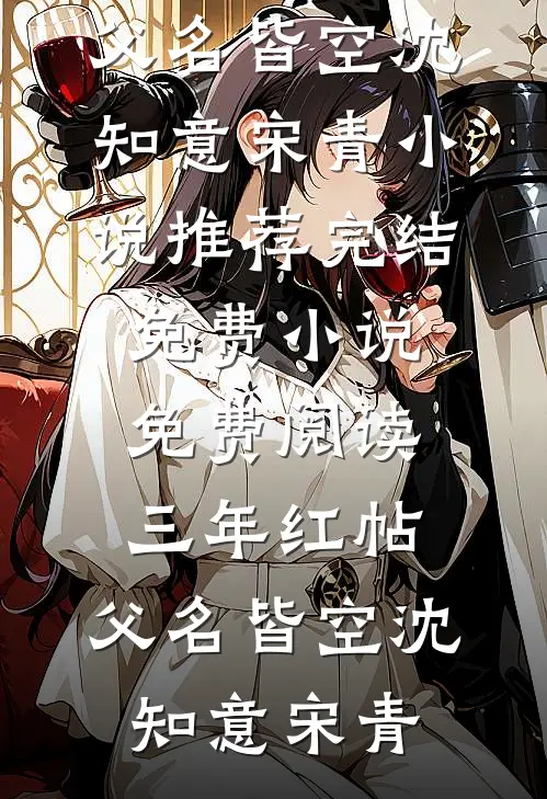 三年红帖，父名皆空(沈知意宋青)小说推荐完结_免费小说免费阅读三年红帖，父名皆空沈知意宋青