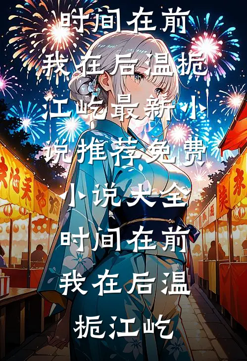 时间在前，我在后(温栀江屹)最新小说推荐_免费小说大全时间在前，我在后温栀江屹