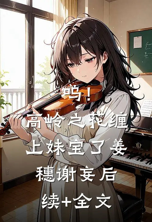 呜！高岭之花缠上妹宝了姜穗谢妄后续+全文