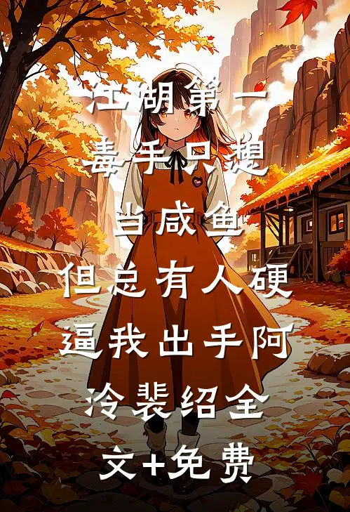 江湖第一毒手只想当咸鱼，但总有人硬逼我出手阿泠裴绍全文+免费
