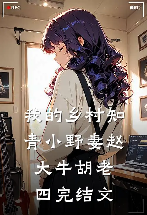 我的乡村知青小野妻赵大牛胡老四完结文