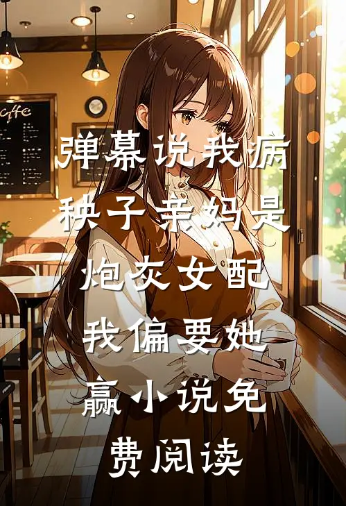 弹幕说我病秧子亲妈是炮灰女配，我偏要她赢小说免费阅读