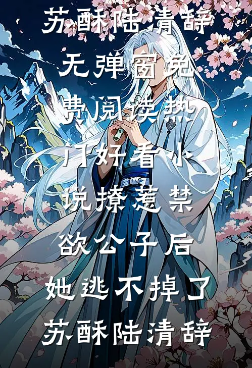 撩惹禁欲公子后，她逃不掉了(苏酥陆清辞)无弹窗免费阅读_热门好看小说撩惹禁欲公子后，她逃不掉了苏酥陆清辞