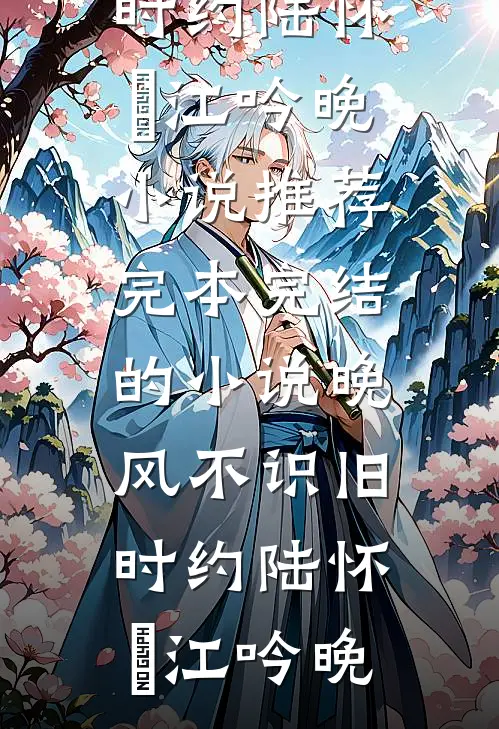 晚风不识旧时约陆怀璟江吟晚小说推荐完本_完结的小说晚风不识旧时约陆怀璟江吟晚