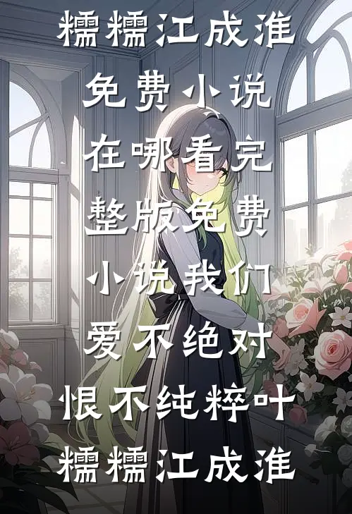 我们爱不绝对，恨不纯粹(叶糯糯江成淮)免费小说在哪看_完整版免费小说我们爱不绝对，恨不纯粹叶糯糯江成淮