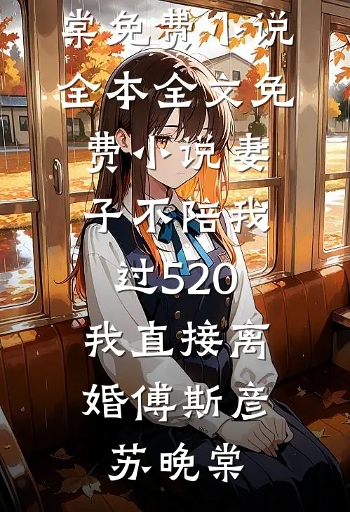 妻子不陪我过520，我直接离婚(傅斯彦苏晚棠)免费小说全本_全文免费小说妻子不陪我过520，我直接离婚傅斯彦苏晚棠