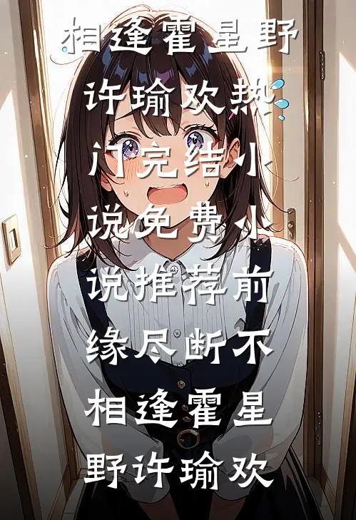 前缘尽断不相逢霍星野许瑜欢热门完结小说_免费小说推荐前缘尽断不相逢(霍星野许瑜欢)