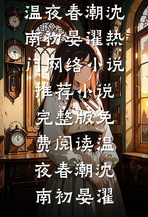 温夜春潮(沈南初晏濯)热门网络小说推荐_小说完整版免费阅读温夜春潮沈南初晏濯