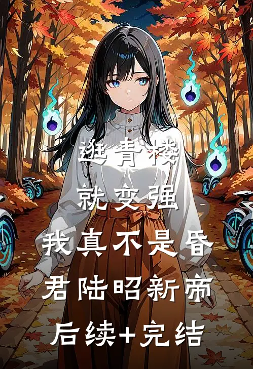 逛青楼就变强，我真不是昏君陆昭新帝后续+完结