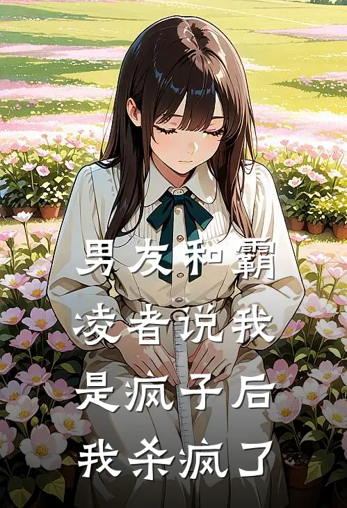 男友和霸凌者说我是疯子后,我杀疯了