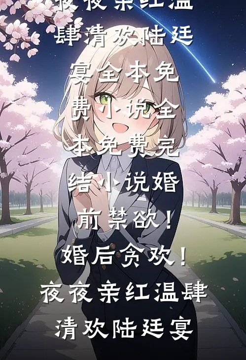 婚前禁欲！婚后贪欢！夜夜亲红温(肆清欢陆廷宴)全本免费小说_全本免费完结小说婚前禁欲！婚后贪欢！夜夜亲红温(肆清欢陆廷宴)