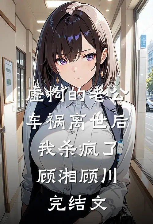 虚构的老公车祸离世后，我杀疯了顾湘顾川完结文