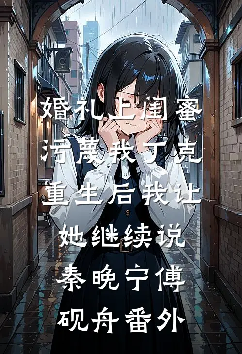 婚礼上闺蜜污蔑我丁克，重生后我让她继续说秦晚宁傅砚舟番外