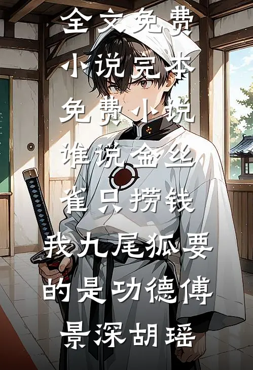 谁说金丝雀只捞钱，我九尾狐要的是功德(傅景深胡瑶)全文免费小说_完本免费小说谁说金丝雀只捞钱，我九尾狐要的是功德(傅景深胡瑶)