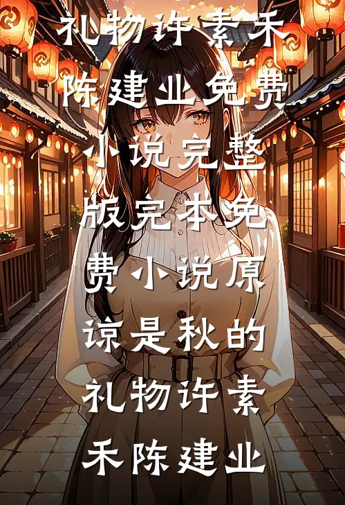 原谅是秋的礼物许素禾陈建业免费小说完整版_完本免费小说原谅是秋的礼物许素禾陈建业