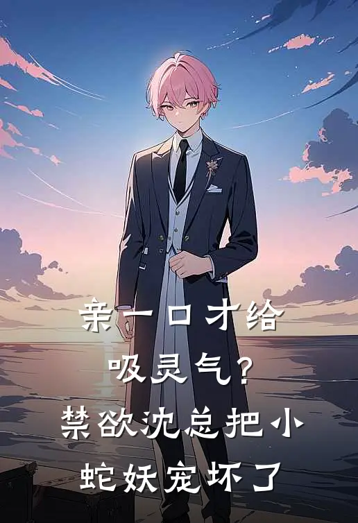 亲一口才给吸灵气？禁欲沈总把小蛇妖宠坏了