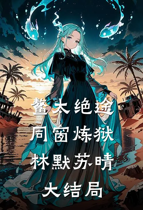 鳌太绝途：同窗炼狱林默苏晴大结局