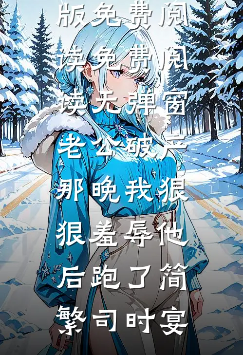 老公破产那晚我狠狠羞辱他后跑了(简繁司时宴)完整版免费阅读_免费阅读无弹窗老公破产那晚我狠狠羞辱他后跑了简繁司时宴