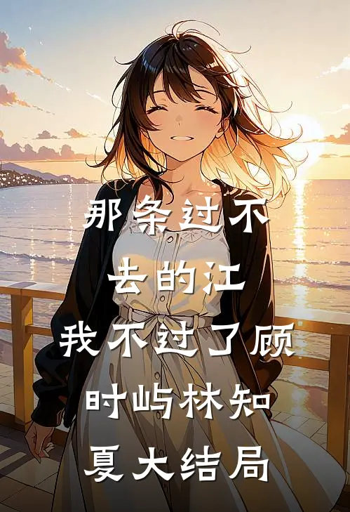 那条过不去的江，我不过了顾时屿林知夏大结局