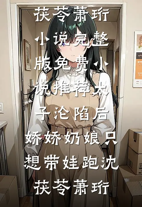 太子沦陷后，娇娇奶娘只想带娃跑沈茯苓萧珩小说完整版_免费小说推荐太子沦陷后，娇娇奶娘只想带娃跑(沈茯苓萧珩)