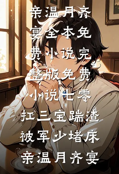 七零：扛三宝踹渣，被军少堵床亲(温月齐宴)全本免费小说_完整版免费小说七零：扛三宝踹渣，被军少堵床亲温月齐宴