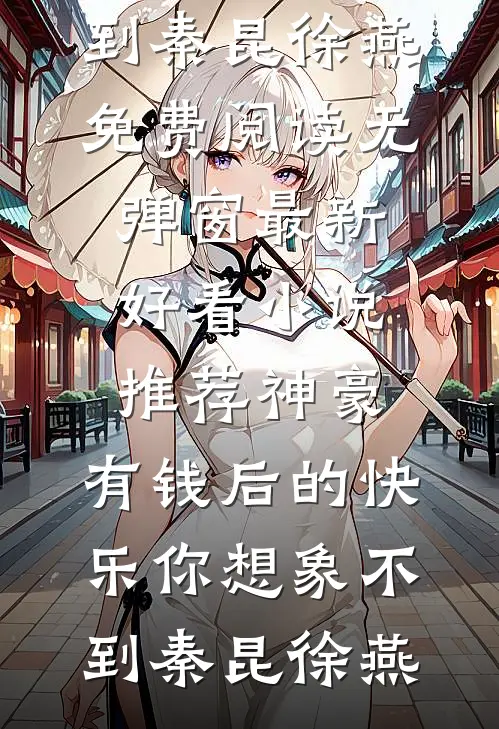 神豪：有钱后的快乐你想象不到(秦昆徐燕)免费阅读无弹窗_最新好看小说推荐神豪：有钱后的快乐你想象不到(秦昆徐燕)