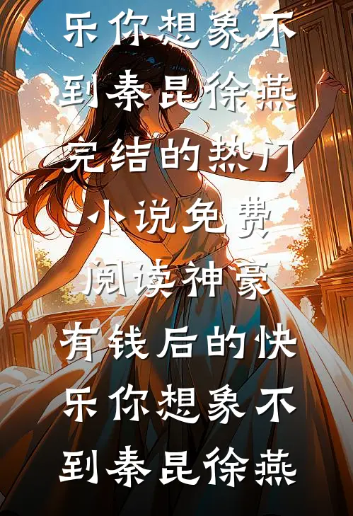 神豪：有钱后的快乐你想象不到秦昆徐燕完结的热门小说_免费阅读神豪：有钱后的快乐你想象不到(秦昆徐燕)