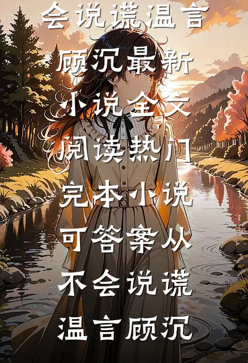 可答案从不会说谎(温言顾沉)最新小说全文阅读_热门完本小说可答案从不会说谎(温言顾沉)
