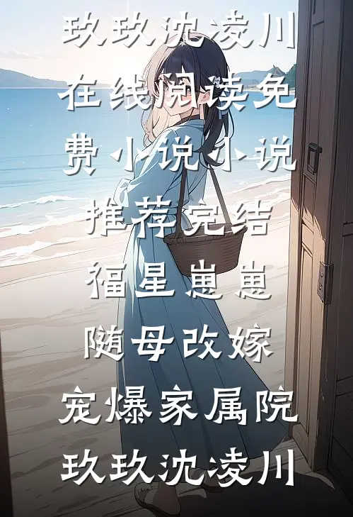 福星崽崽随母改嫁，宠爆家属院(玖玖沈凌川)在线阅读免费小说_小说推荐完结福星崽崽随母改嫁，宠爆家属院(玖玖沈凌川)