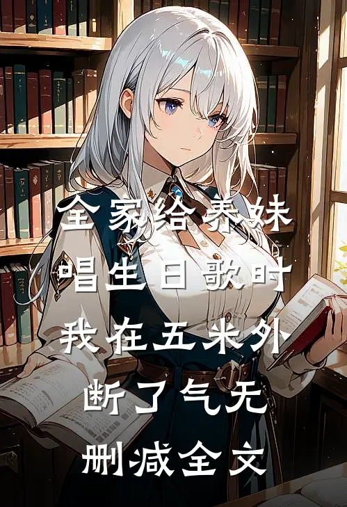 全家给养妹唱生日歌时，我在五米外断了气无删减全文