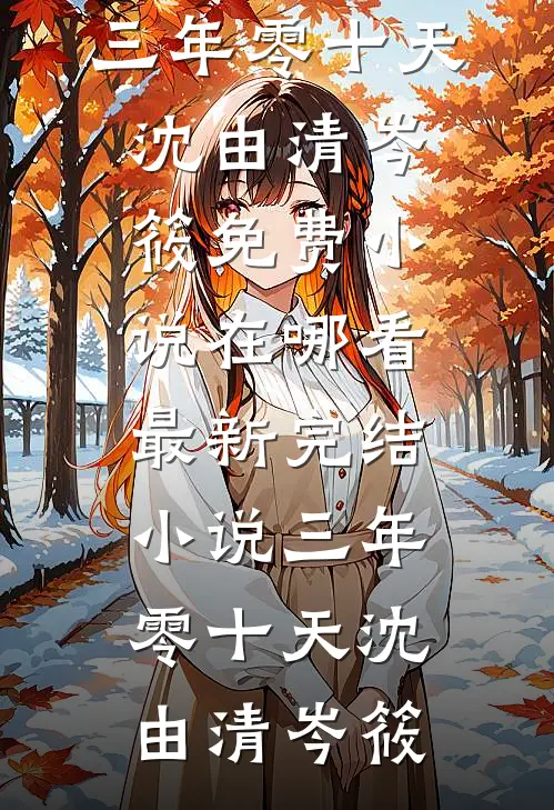 三年零十天(沈由清岑筱)免费小说在哪看_最新完结小说三年零十天(沈由清岑筱)