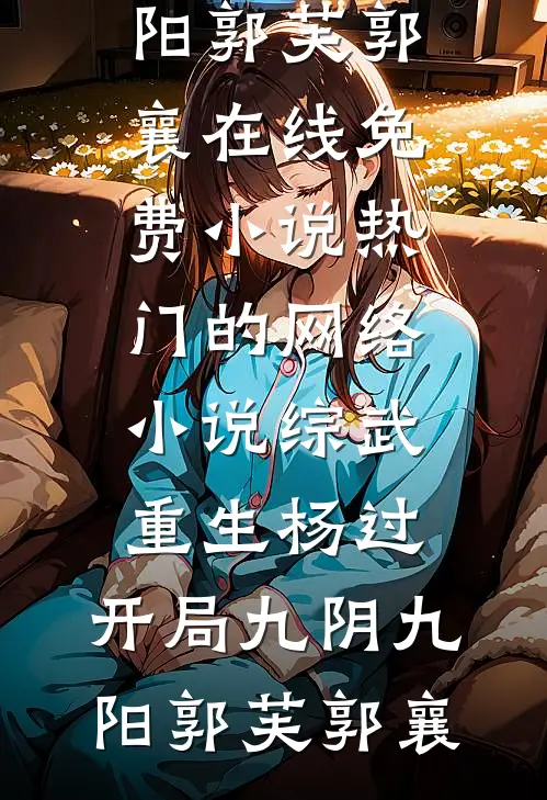 综武：重生杨过，开局九阴九阳郭芙郭襄在线免费小说_热门的网络小说综武：重生杨过，开局九阴九阳(郭芙郭襄)