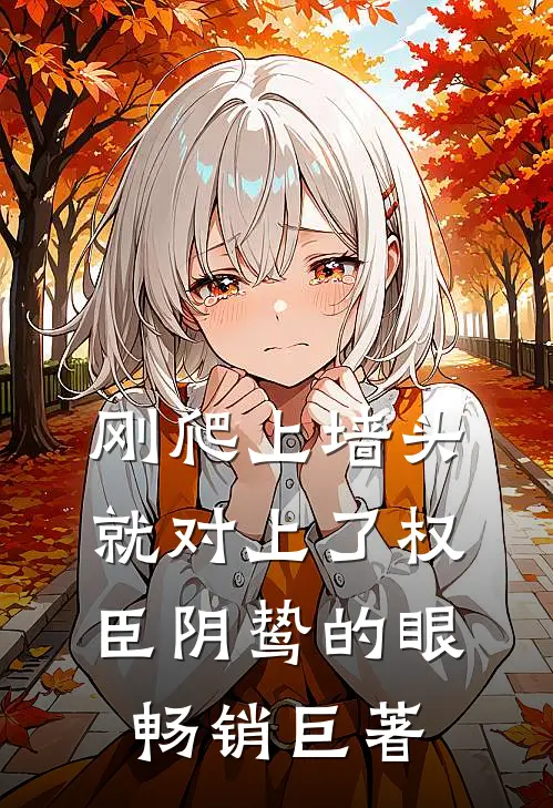 刚爬上墙头，就对上了权臣阴鸷的眼畅销巨著