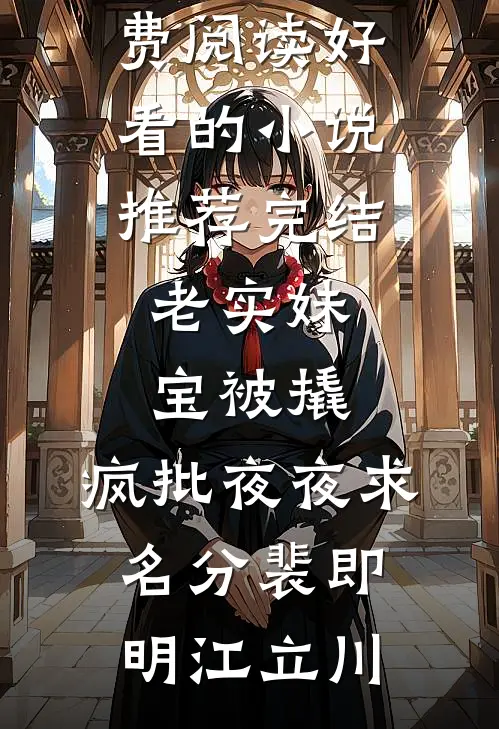老实妹宝被撬，疯批夜夜求名分裴即明江立川小说免费阅读_好看的小说推荐完结老实妹宝被撬，疯批夜夜求名分(裴即明江立川)