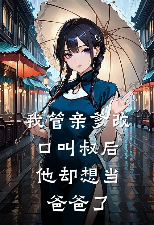 我管亲爹改口叫叔后，他却想当爸爸了