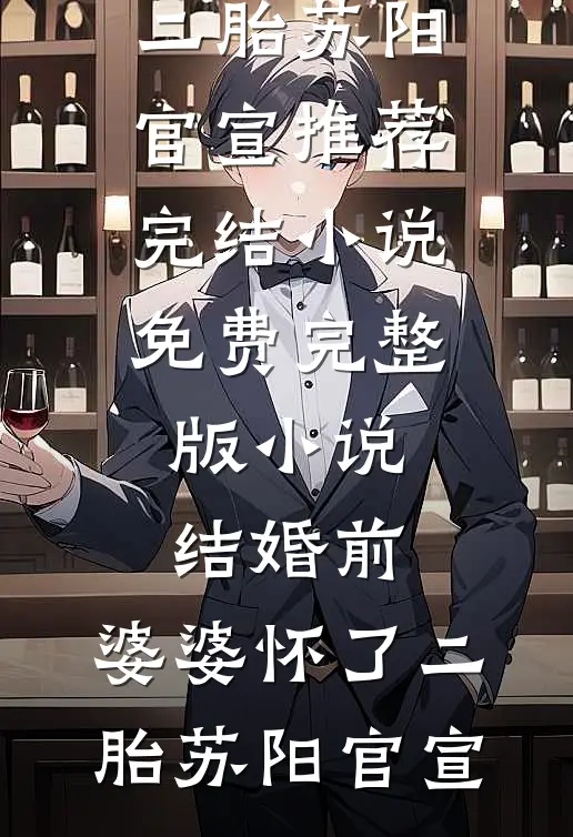 结婚前，婆婆怀了二胎(苏阳官宣)推荐完结小说_免费完整版小说结婚前，婆婆怀了二胎(苏阳官宣)