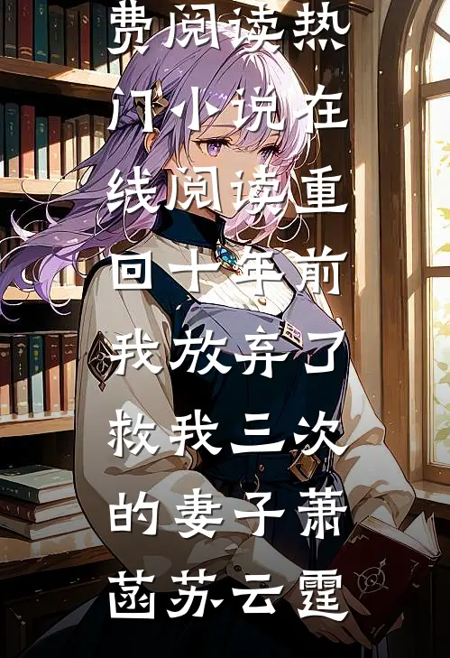 重回十年前，我放弃了救我三次的妻子萧菡苏云霆无弹窗小说免费阅读_热门小说在线阅读重回十年前，我放弃了救我三次的妻子(萧菡苏云霆)