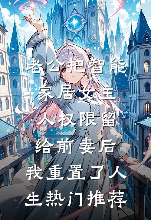 老公把智能家居女主人权限留给前妻后，我重置了人生热门推荐