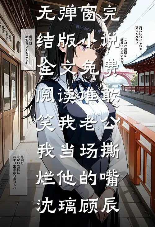 谁敢笑我老公，我当场撕烂他的嘴(沈璃顾辰)小说免费阅读无弹窗_完结版小说全文免费阅读谁敢笑我老公，我当场撕烂他的嘴沈璃顾辰