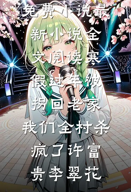 寒假过年被拐回老家，我们全村杀疯了许富贵李翠花阅读免费小说_最新小说全文阅读寒假过年被拐回老家，我们全村杀疯了(许富贵李翠花)
