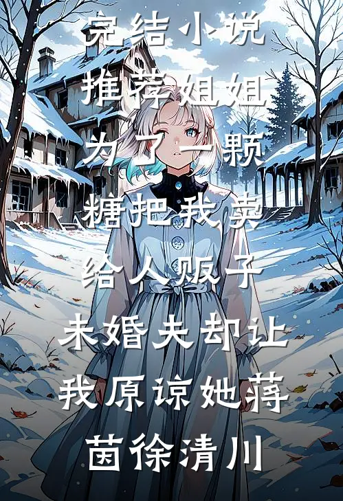 姐姐为了一颗糖把我卖给人贩子，未婚夫却让我原谅她蒋茵徐清川全本免费完结小说_已完结小说推荐姐姐为了一颗糖把我卖给人贩子，未婚夫却让我原谅她(蒋茵徐清川)