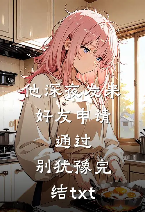 他深夜发来好友申请：通过，别犹豫完结txt