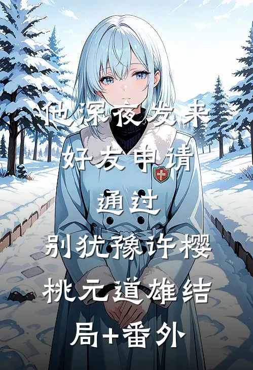他深夜发来好友申请：通过，别犹豫许樱桃元道雄结局+番外