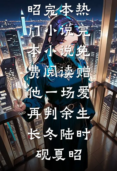 赠他一场爱，再判余生长冬陆时砚夏昭完本热门小说_完本小说免费阅读赠他一场爱，再判余生长冬(陆时砚夏昭)
