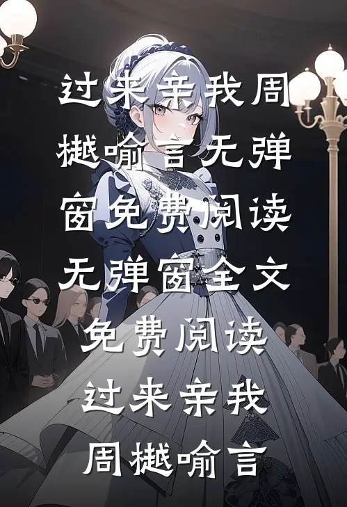 过来亲我周樾喻言无弹窗免费阅读_无弹窗全文免费阅读过来亲我周樾喻言